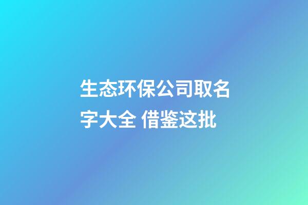 生态环保公司取名字大全 借鉴这批-第1张-公司起名-玄机派